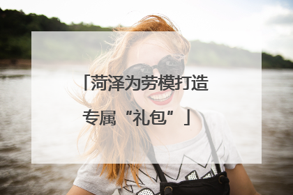 菏泽为劳模打造专属“礼包”