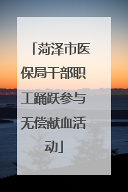 菏泽市医保局干部职工踊跃参与无偿献血活动