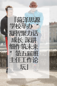 菏泽思源学校举办“凝智聚力话成长 深耕细作筑未来”第五届班主任工作论坛