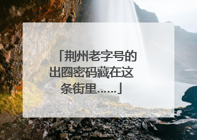 荆州老字号的出圈密码藏在这条街里……