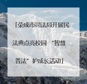荣成市司法局开展民法典点亮校园 “智慧普法”护成长活动