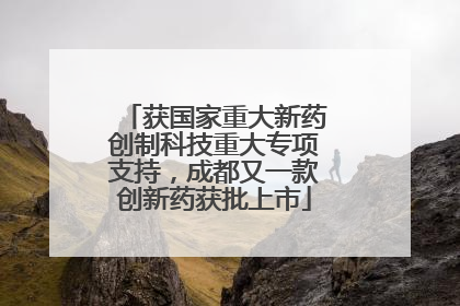获国家重大新药创制科技重大专项支持，成都又一款创新药获批上市