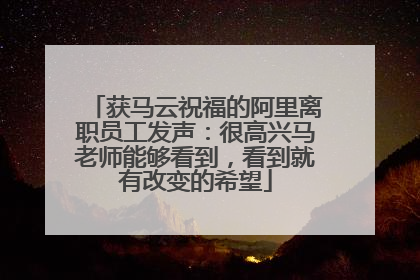 获马云祝福的阿里离职员工发声：很高兴马老师能够看到，看到就有改变的希望