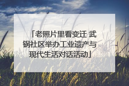 老照片里看变迁 武锅社区举办工业遗产与现代生活对话活动