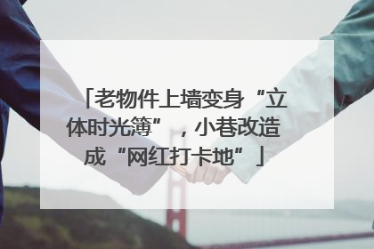 老物件上墙变身“立体时光簿”，小巷改造成“网红打卡地”