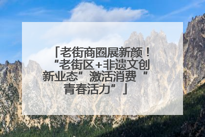老街商圈展新颜！“老街区+非遗文创新业态”激活消费“青春活力”