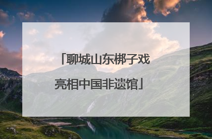 聊城山东梆子戏亮相中国非遗馆