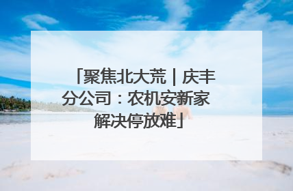 聚焦北大荒｜庆丰分公司：农机安新家 解决停放难