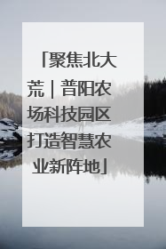 聚焦北大荒｜普阳农场科技园区打造智慧农业新阵地