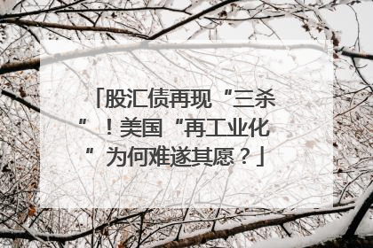 股汇债再现“三杀”！美国“再工业化”为何难遂其愿？