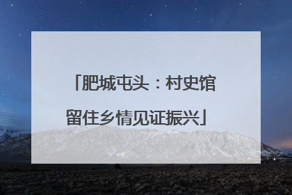 肥城屯头：村史馆留住乡情见证振兴