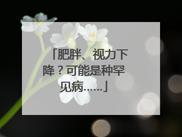 肥胖、视力下降？可能是种罕见病……