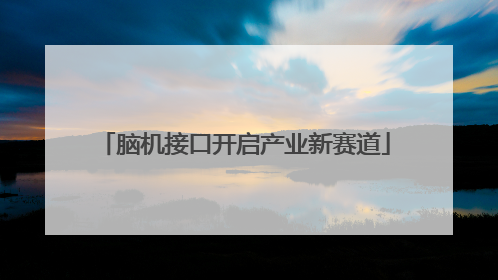 脑机接口开启产业新赛道