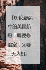 舆论漩涡中的英国航母：既要修浴室，又要无人机