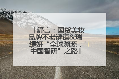 舒言：国货美妆品牌不老谜语&瑞缇妍“全球溯源，中国智研”之路