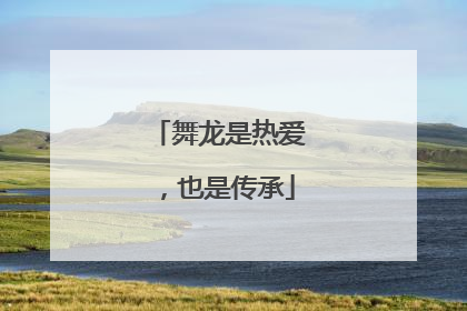 舞龙是热爱，也是传承