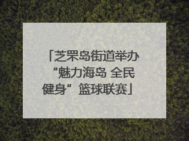 芝罘岛街道举办“魅力海岛 全民健身”篮球联赛