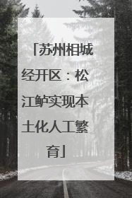 苏州相城经开区：松江鲈实现本土化人工繁育