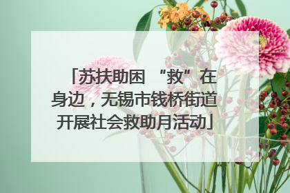 苏扶助困 “救”在身边，无锡市钱桥街道开展社会救助月活动