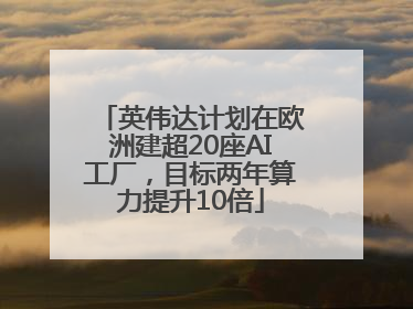 英伟达计划在欧洲建超20座AI工厂，目标两年算力提升10倍