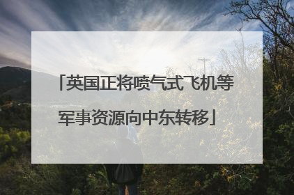 英国正将喷气式飞机等军事资源向中东转移