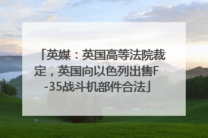 英媒：英国高等法院裁定，英国向以色列出售F-35战斗机部件合法