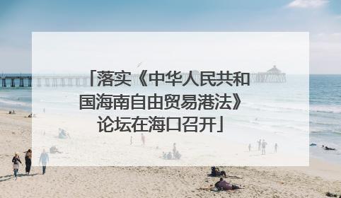 落实《中华人民共和国海南自由贸易港法》论坛在海口召开