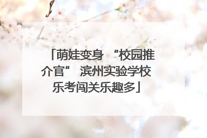 萌娃变身 “校园推介官” 滨州实验学校乐考闯关乐趣多