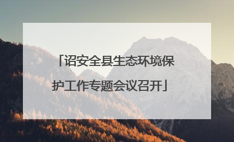 诏安全县生态环境保护工作专题会议召开