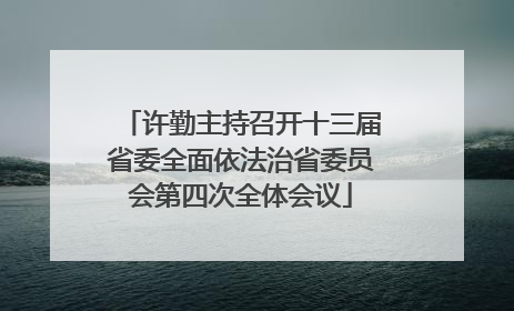 许勤主持召开十三届省委全面依法治省委员会第四次全体会议