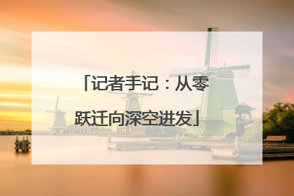 记者手记：从零跃迁向深空进发