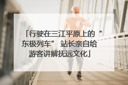 行驶在三江平原上的“东极列车” 站长亲自给游客讲解抚远文化