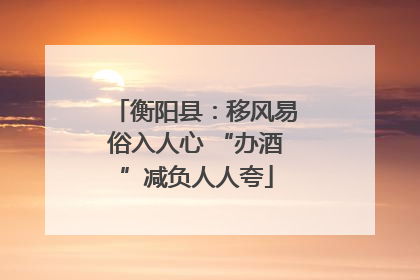 衡阳县：移风易俗入人心 “办酒”减负人人夸