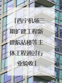 西宁机场三期扩建工程新建航站楼等主体工程通过行业验收