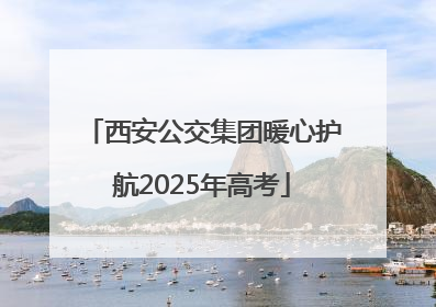 西安公交集团暖心护航2025年高考