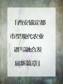 西安锚定都市型现代农业 谱写融合发展新篇章