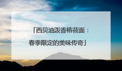 西贝油泼香椿莜面：春季限定的美味传奇