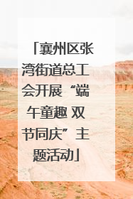 襄州区张湾街道总工会开展“端午童趣 双节同庆”主题活动