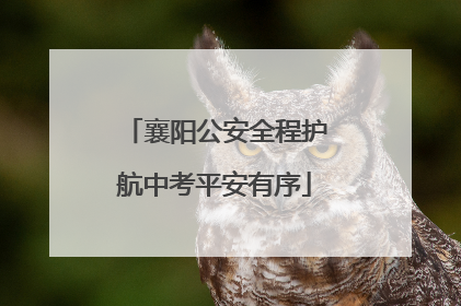 襄阳公安全程护航中考平安有序