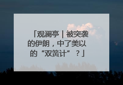 观澜亭｜被突袭的伊朗，中了美以的“双簧计”？