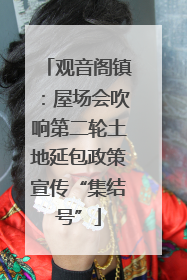 观音阁镇：屋场会吹响第二轮土地延包政策宣传“集结号”