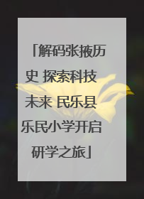 解码张掖历史 探索科技未来 民乐县乐民小学开启研学之旅