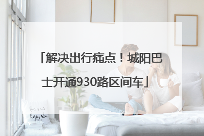 解决出行痛点！城阳巴士开通930路区间车