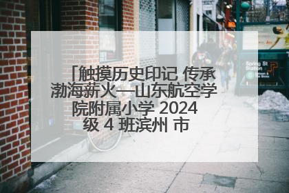 触摸历史印记 传承渤海薪火—山东航空学院附属小学 2024 级 4 班滨州 市档案馆研学实践活动