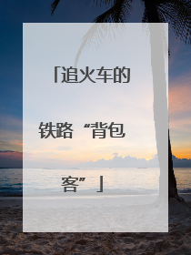 追火车的铁路“背包客”