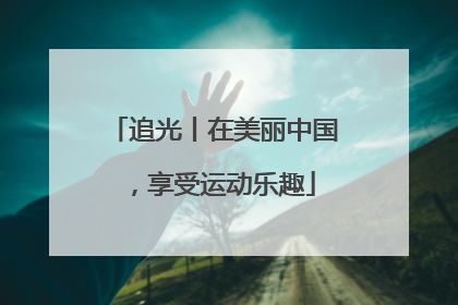追光丨在美丽中国，享受运动乐趣