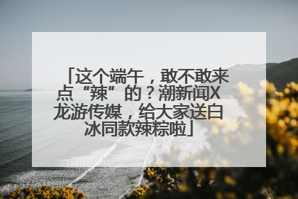 这个端午，敢不敢来点“辣”的？潮新闻X龙游传媒，给大家送白冰同款辣粽啦