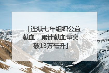 连续七年组织公益献血，累计献血量突破13万毫升