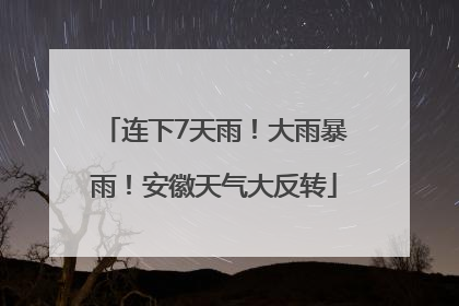 连下7天雨！大雨暴雨！安徽天气大反转