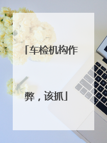 车检机构作弊，该抓